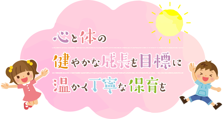 心と体の健やかな成長を目標に温かく丁寧な保育を